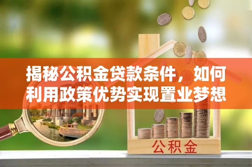 左云揭秘公积金贷款条件，如何利用政策优势实现置业梦想