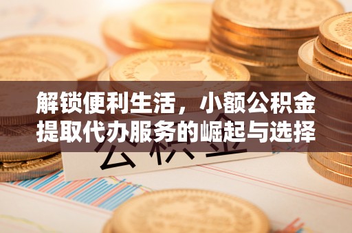 左云解锁便利生活，小额公积金提取代办服务的崛起与选择