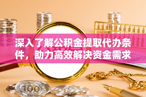 左云深入了解公积金提取代办条件，助力高效解决资金需求