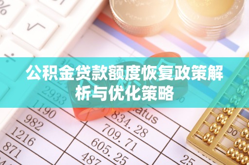 左云公积金贷款额度恢复政策解析与优化策略