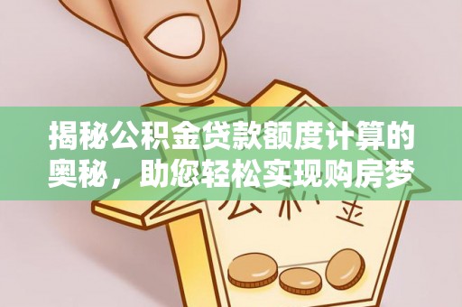 左云揭秘公积金贷款额度计算的奥秘，助您轻松实现购房梦想