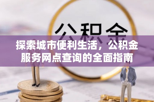 左云探索城市便利生活，公积金服务网点查询的全面指南