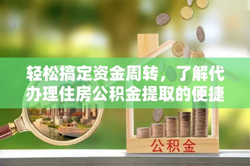 左云轻松搞定资金周转，了解代办理住房公积金提取的便捷之道