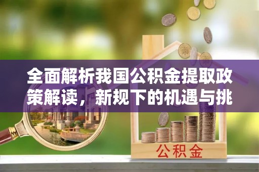左云全面解析我国公积金提取政策解读，新规下的机遇与挑战