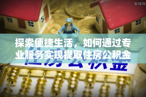 左云探索便捷生活，如何通过专业服务实现提取住房公积金代办