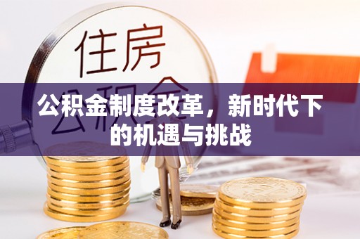 左云公积金制度改革，新时代下的机遇与挑战