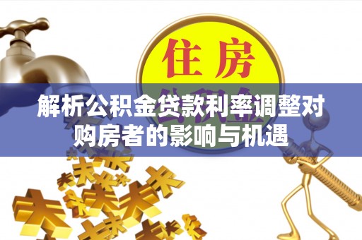 左云解析公积金贷款利率调整对购房者的影响与机遇