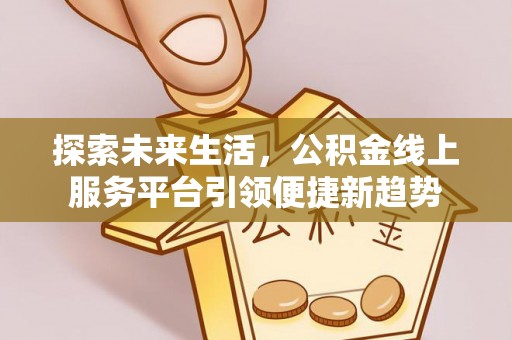 左云探索未来生活，公积金线上服务平台引领便捷新趋势