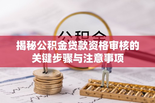 左云揭秘公积金贷款资格审核的关键步骤与注意事项