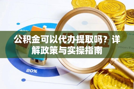 左云公积金可以代办提取吗？详解政策与实操指南