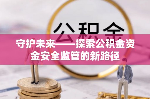 左云守护未来——探索公积金资金安全监管的新路径
