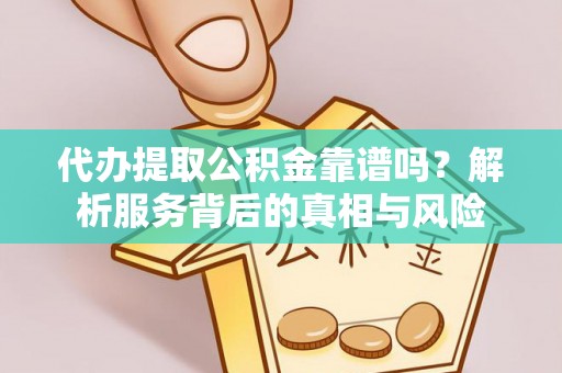 左云代办提取公积金靠谱吗？解析服务背后的真相与风险