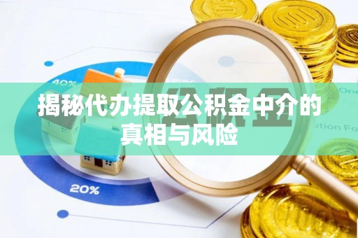 左云揭秘代办提取公积金中介的真相与风险