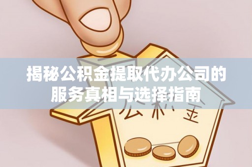 左云揭秘公积金提取代办公司的服务真相与选择指南
