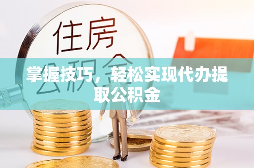左云掌握技巧，轻松实现代办提取公积金