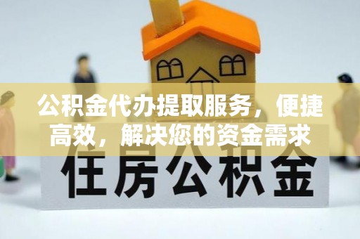 左云公积金代办提取服务，便捷高效，解决您的资金需求