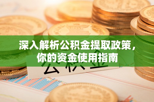 左云深入解析公积金提取政策，你的资金使用指南