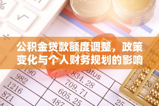左云公积金贷款额度调整，政策变化与个人财务规划的影响分析