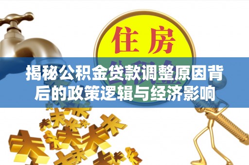左云揭秘公积金贷款调整原因背后的政策逻辑与经济影响