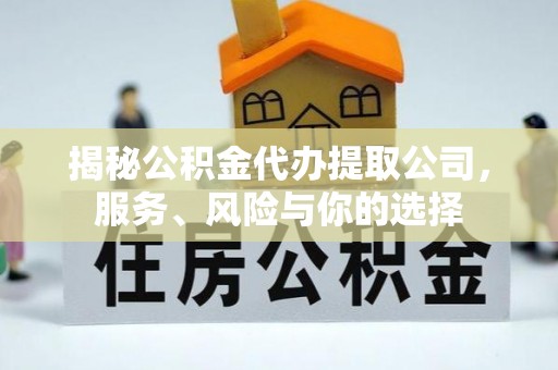左云揭秘公积金代办提取公司，服务、风险与你的选择