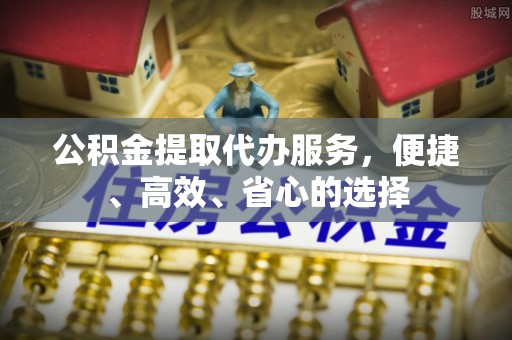 左云公积金提取代办服务，便捷、高效、省心的选择