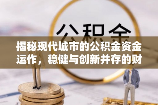左云揭秘现代城市的公积金资金运作，稳健与创新并存的财富管理之道