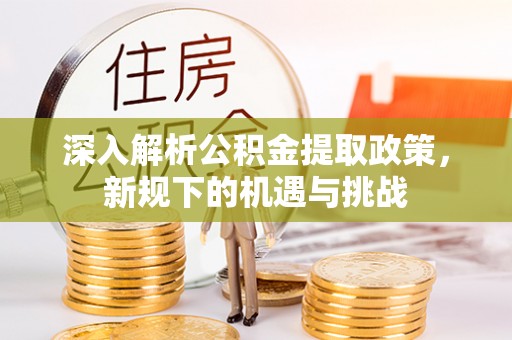左云深入解析公积金提取政策，新规下的机遇与挑战