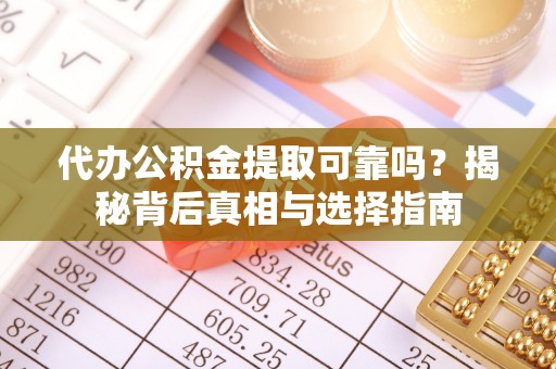 左云代办公积金提取可靠吗？揭秘背后真相与选择指南