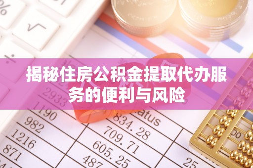 左云揭秘住房公积金提取代办服务的便利与风险