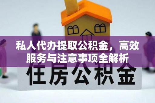 左云私人代办提取公积金，高效服务与注意事项全解析