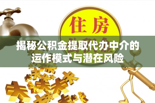 左云揭秘公积金提取代办中介的运作模式与潜在风险