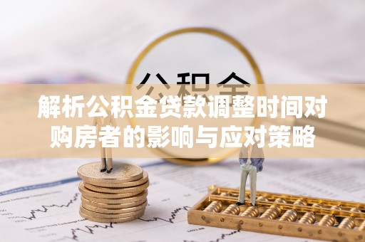 左云解析公积金贷款调整时间对购房者的影响与应对策略