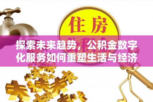 左云探索未来趋势，公积金数字化服务如何重塑生活与经济