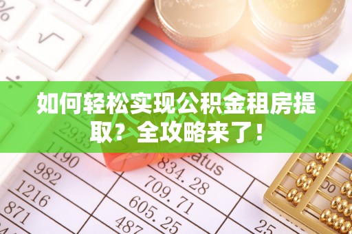 左云如何轻松实现公积金租房提取？全攻略来了！