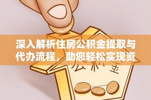 左云深入解析住房公积金提取与代办流程，助您轻松实现资金利用最大化