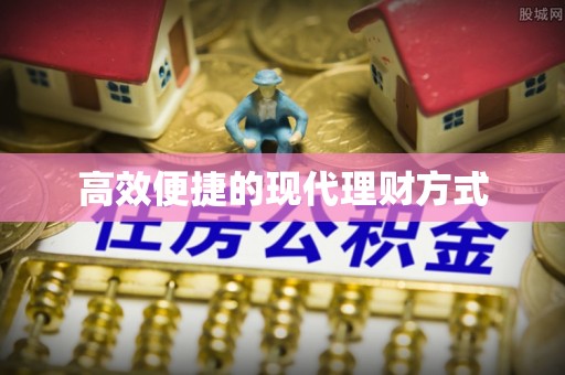 左云高效便捷的现代理财方式