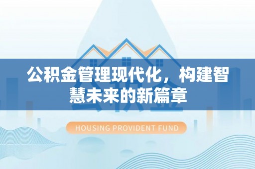 左云公积金管理现代化，构建智慧未来的新篇章