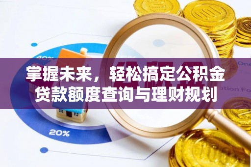 左云掌握未来，轻松搞定公积金贷款额度查询与理财规划