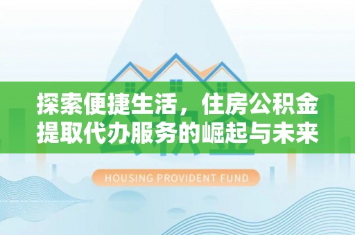 左云探索便捷生活，住房公积金提取代办服务的崛起与未来趋势
