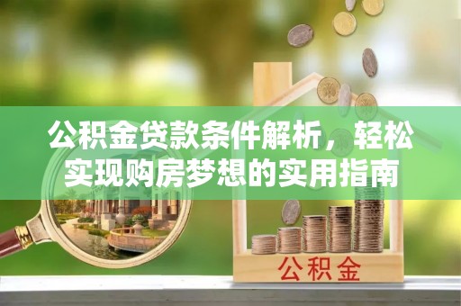 左云公积金贷款条件解析，轻松实现购房梦想的实用指南
