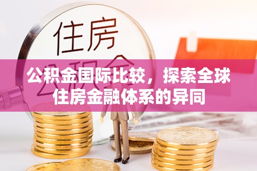 左云公积金国际比较，探索全球住房金融体系的异同