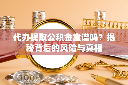 左云代办提取公积金靠谱吗？揭秘背后的风险与真相