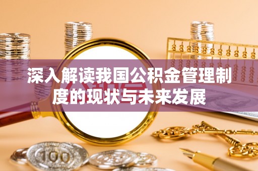 左云深入解读我国公积金管理制度的现状与未来发展