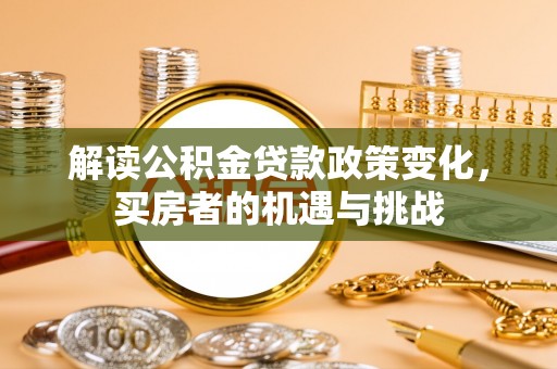 左云解读公积金贷款政策变化，买房者的机遇与挑战