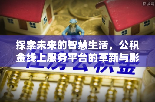 左云探索未来的智慧生活，公积金线上服务平台的革新与影响
