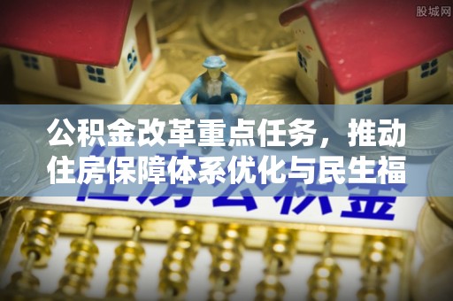 左云公积金改革重点任务，推动住房保障体系优化与民生福祉提升