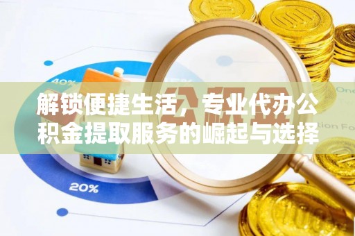左云解锁便捷生活，专业代办公积金提取服务的崛起与选择