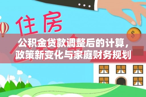 左云公积金贷款调整后的计算，政策新变化与家庭财务规划