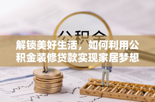 左云解锁美好生活，如何利用公积金装修贷款实现家居梦想