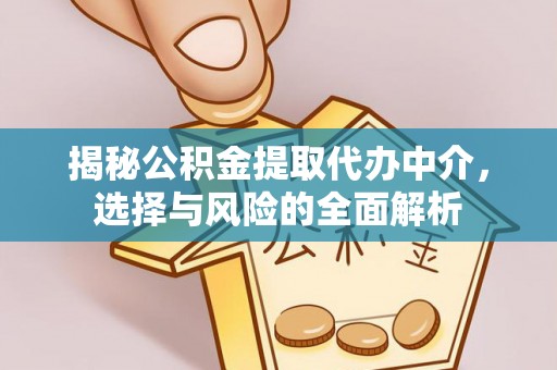 左云揭秘公积金提取代办中介，选择与风险的全面解析